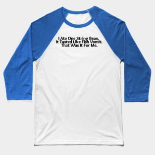 I Ate One String Bean, it tasted like vomit, that Was It for Me, funny saying, sarcastic joke Baseball T-Shirt